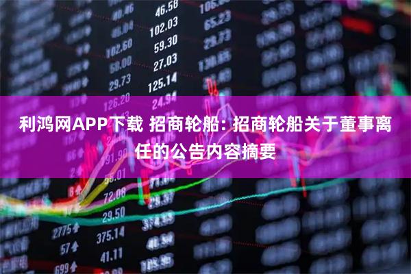 利鸿网APP下载 招商轮船: 招商轮船关于董事离任的公告内容摘要