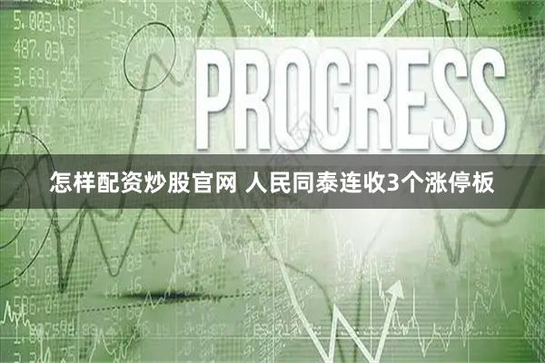 怎样配资炒股官网 人民同泰连收3个涨停板