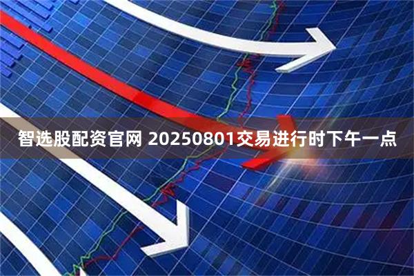 智选股配资官网 20250801交易进行时下午一点