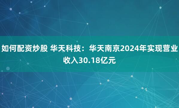 如何配资炒股 华天科技：华天南京2024年实现营业收入30.18亿元