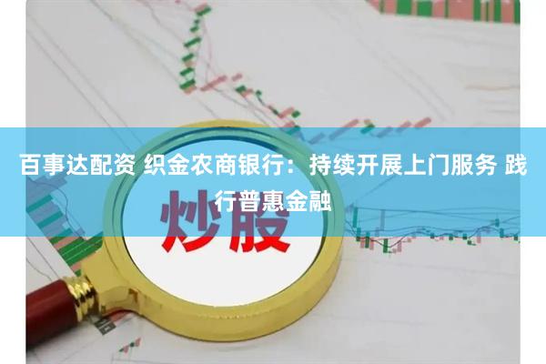 百事达配资 织金农商银行：持续开展上门服务 践行普惠金融